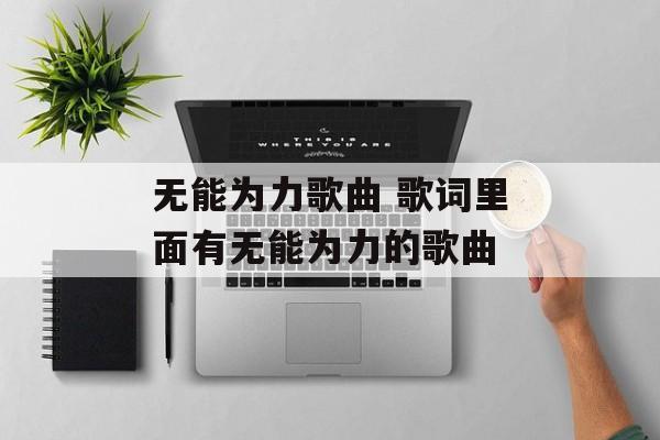 无能为力歌曲 歌词里面有无能为力的歌曲-第1张图片-