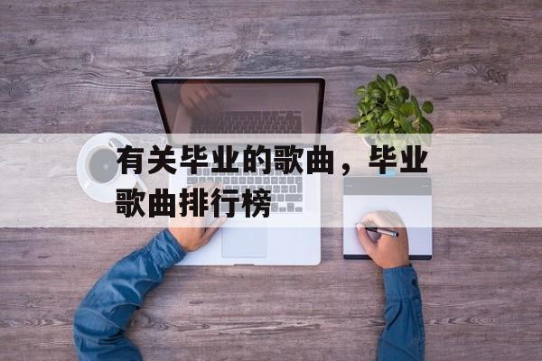 有关毕业的歌曲，毕业歌曲排行榜-第1张图片-