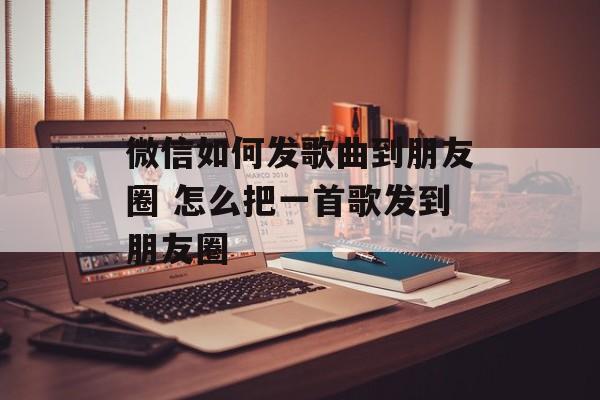 微信如何发歌曲到朋友圈 怎么把一首歌发到朋友圈-第1张图片-