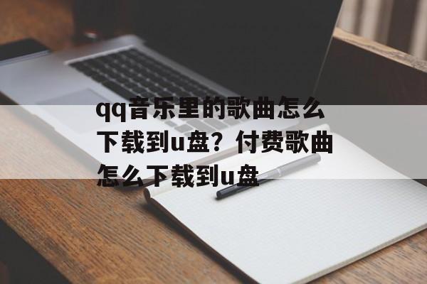 qq音乐里的歌曲怎么下载到u盘？付费歌曲怎么下载到u盘-第1张图片-
