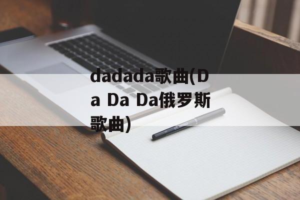 dadada歌曲(Da Da Da俄罗斯歌曲)-第1张图片-