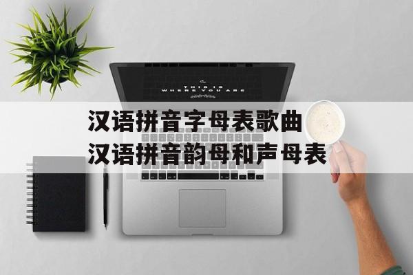 汉语拼音字母表歌曲 汉语拼音韵母和声母表-第1张图片-
