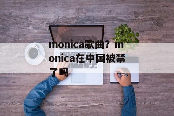 monica歌曲？monica在中国被禁了吗-第1张图片-