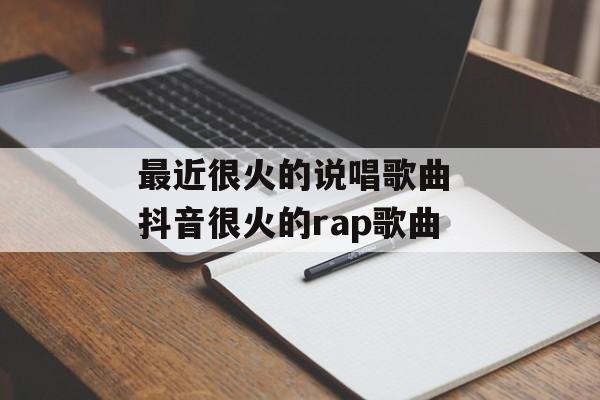 最近很火的说唱歌曲 抖音很火的rap歌曲-第1张图片-