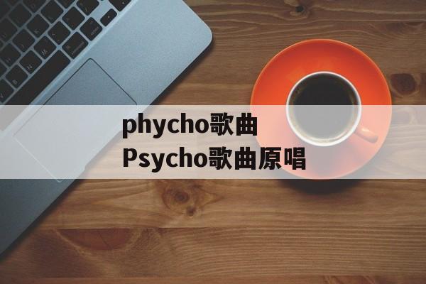 phycho歌曲  Psycho歌曲原唱-第1张图片-