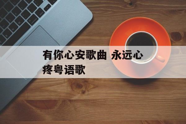有你心安歌曲 永远心疼粤语歌-第1张图片-