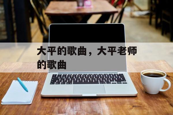 大平的歌曲，大平老师的歌曲-第1张图片-