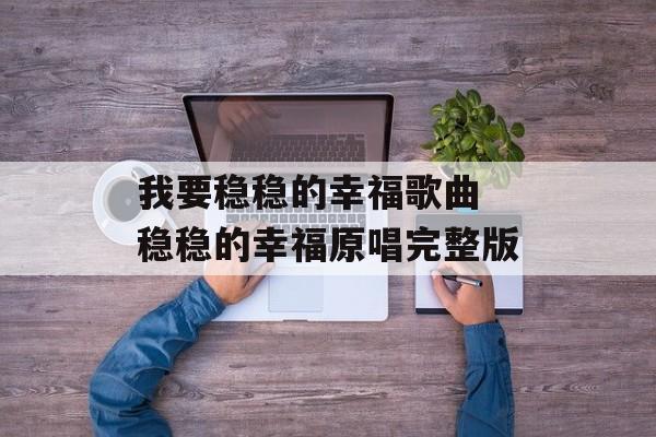 我要稳稳的幸福歌曲 稳稳的幸福原唱完整版-第1张图片-