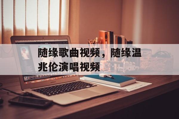 随缘歌曲视频，随缘温兆伦演唱视频-第1张图片-