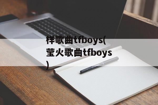 样歌曲tfboys(莹火歌曲tfboys)-第1张图片-