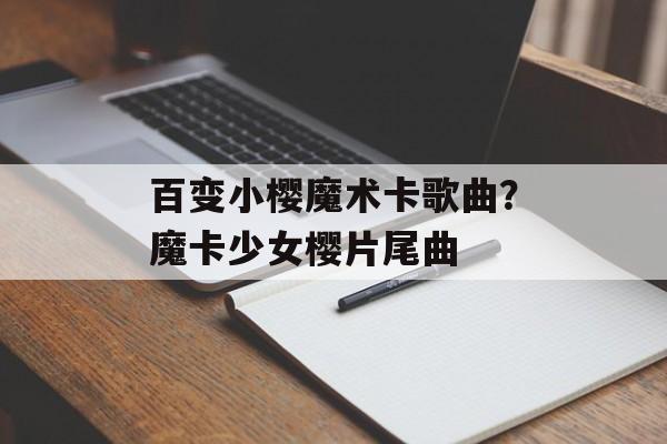 百变小樱魔术卡歌曲？魔卡少女樱片尾曲-第1张图片-