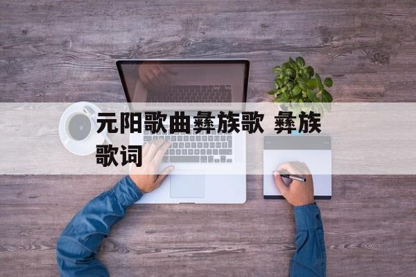 元阳歌曲彝族歌 彝族歌词-第1张图片-