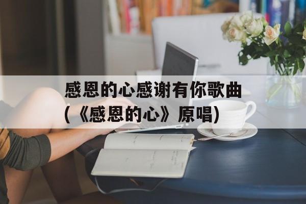 感恩的心感谢有你歌曲(《感恩的心》原唱)-第1张图片-