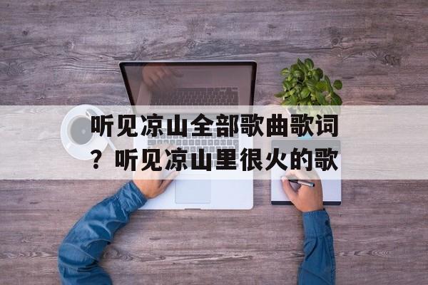 听见凉山全部歌曲歌词？听见凉山里很火的歌-第1张图片-