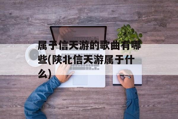 属于信天游的歌曲有哪些(陕北信天游属于什么)-第1张图片-