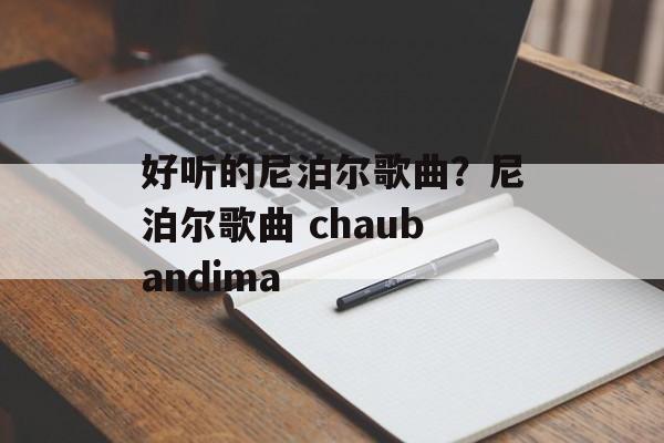好听的尼泊尔歌曲？尼泊尔歌曲 chaubandima-第1张图片-