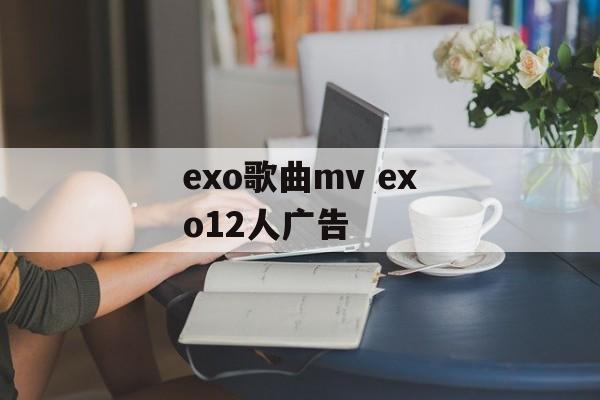 exo歌曲mv exo12人广告-第1张图片-