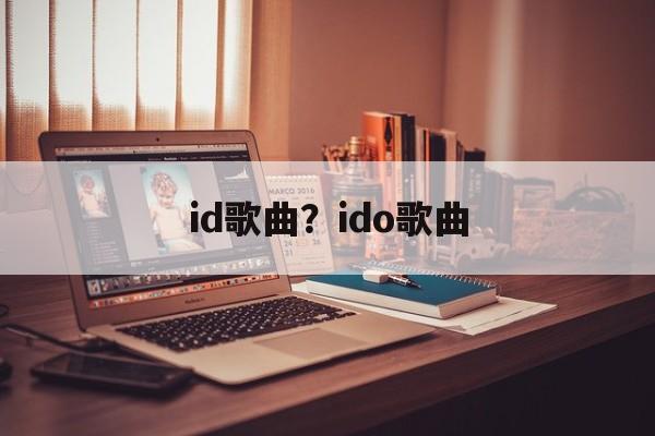 id歌曲？ido歌曲-第1张图片-