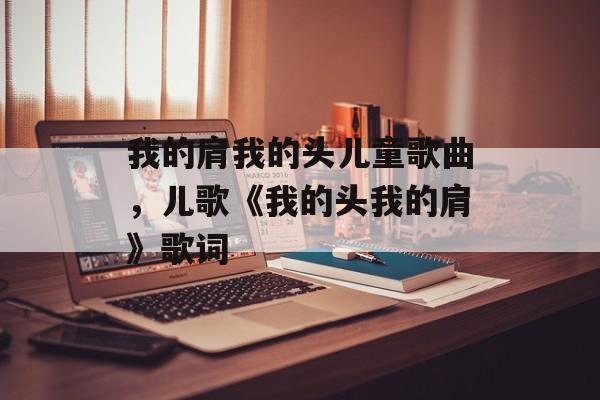 我的肩我的头儿童歌曲，儿歌《我的头我的肩》歌词-第1张图片-