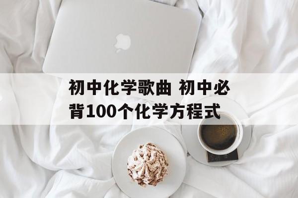 初中化学歌曲 初中必背100个化学方程式-第1张图片-