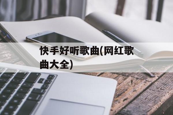 快手好听歌曲(网红歌曲大全)-第1张图片-