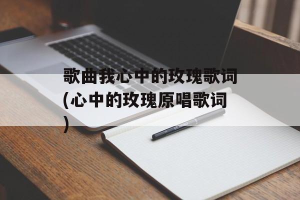 歌曲我心中的玫瑰歌词(心中的玫瑰原唱歌词)-第1张图片-