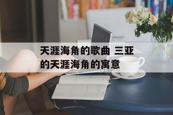天涯海角的歌曲 三亚的天涯海角的寓意-第1张图片-