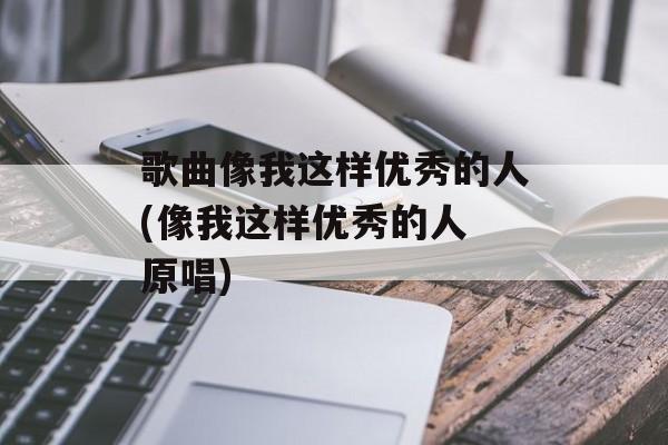 歌曲像我这样优秀的人(像我这样优秀的人 原唱)-第1张图片-