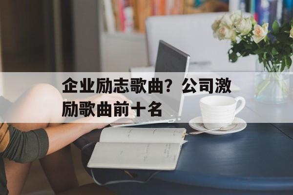 企业励志歌曲？公司激励歌曲前十名-第1张图片-
