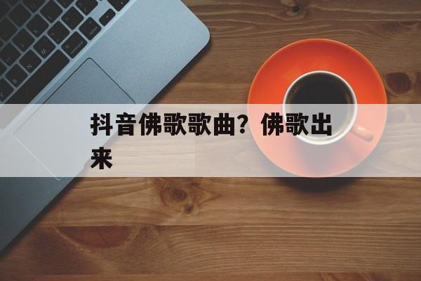 抖音佛歌歌曲？佛歌出来-第1张图片-