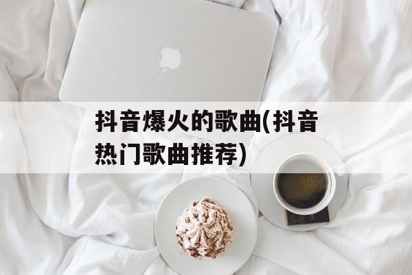 抖音爆火的歌曲(抖音热门歌曲推荐)-第1张图片-