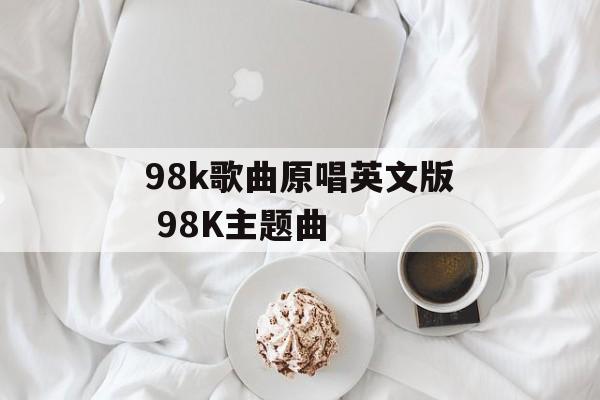 98k歌曲原唱英文版 98K主题曲-第1张图片-