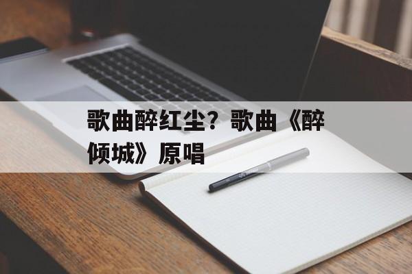 歌曲醉红尘？歌曲《醉倾城》原唱-第1张图片-