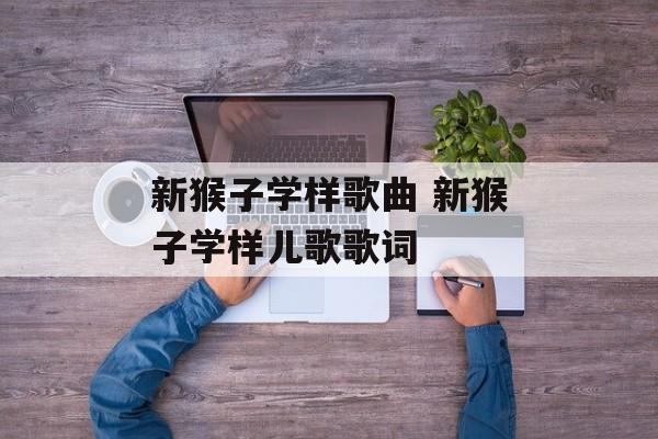 新猴子学样歌曲 新猴子学样儿歌歌词-第1张图片-