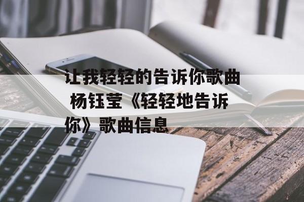 让我轻轻的告诉你歌曲 杨钰莹《轻轻地告诉你》歌曲信息-第1张图片-