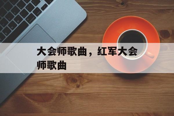 大会师歌曲，红军大会师歌曲-第1张图片-