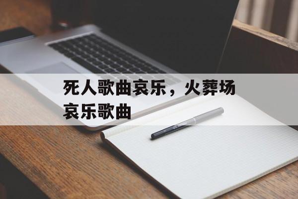死人歌曲哀乐，火葬场哀乐歌曲-第1张图片-