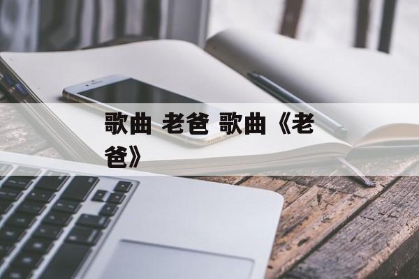 歌曲 老爸 歌曲《老爸》-第1张图片-