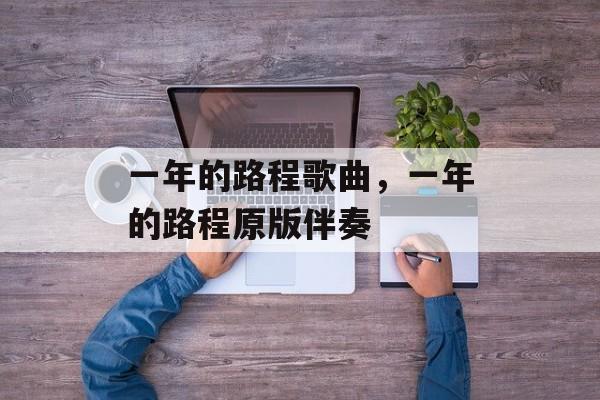 一年的路程歌曲，一年的路程原版伴奏-第1张图片-
