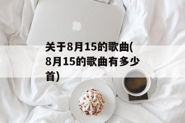 关于8月15的歌曲(8月15的歌曲有多少首)-第1张图片-