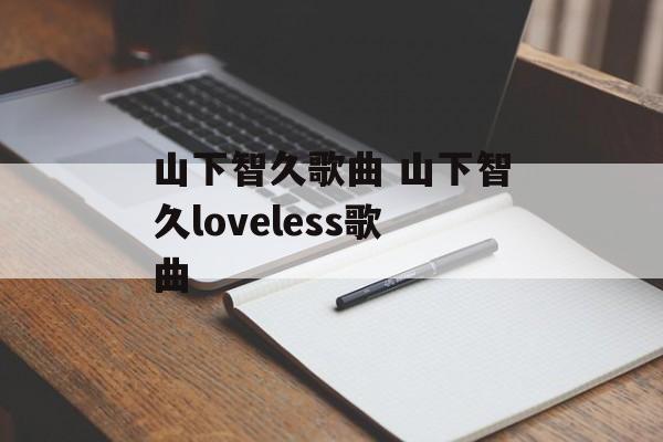 山下智久歌曲 山下智久loveless歌曲-第1张图片-
