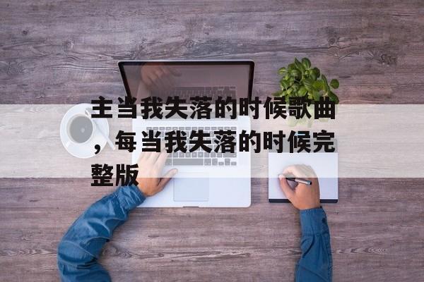 主当我失落的时候歌曲，每当我失落的时候完整版-第1张图片-