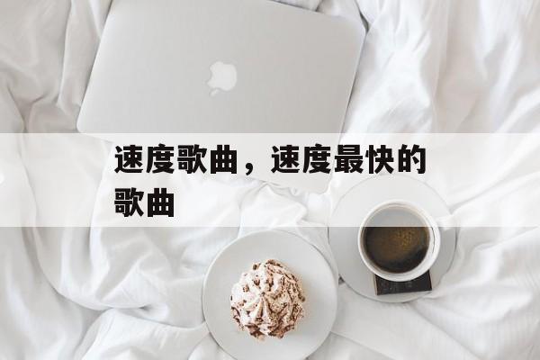 速度歌曲，速度最快的歌曲-第1张图片-