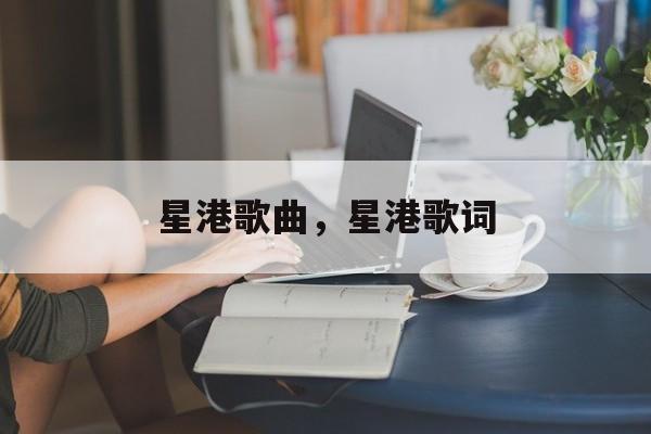 星港歌曲，星港歌词-第1张图片-