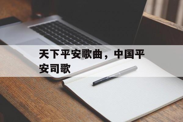 天下平安歌曲，中国平安司歌-第1张图片-