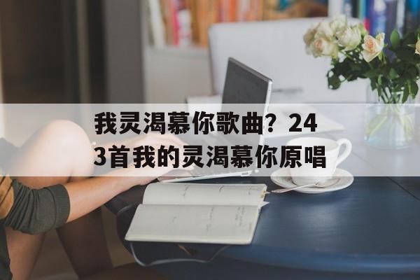 我灵渴慕你歌曲？243首我的灵渴慕你原唱-第1张图片-