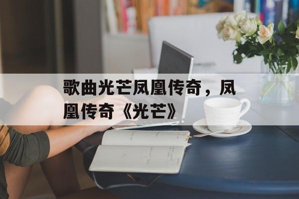 歌曲光芒凤凰传奇，凤凰传奇《光芒》-第1张图片-