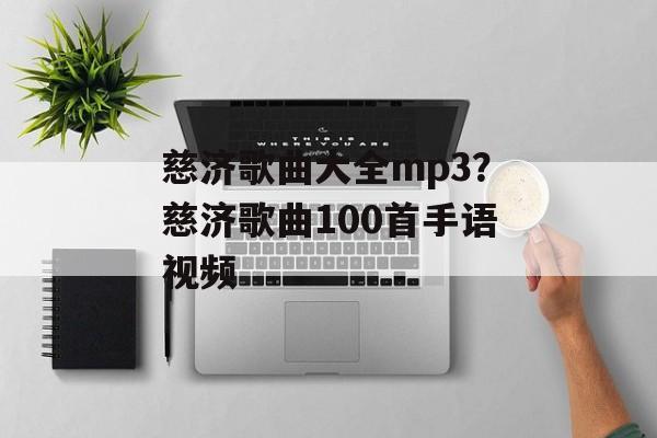 慈济歌曲大全mp3？慈济歌曲100首手语视频-第1张图片-