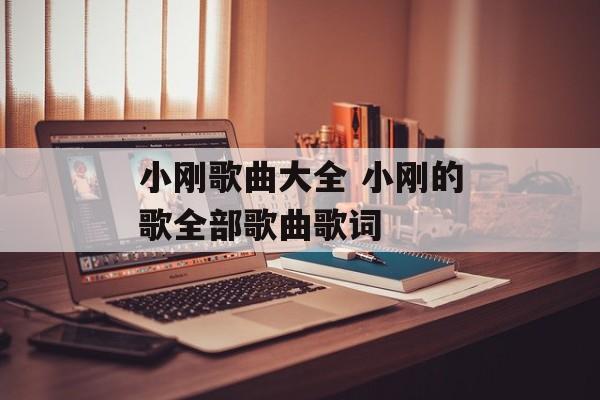 小刚歌曲大全 小刚的歌全部歌曲歌词-第1张图片-
