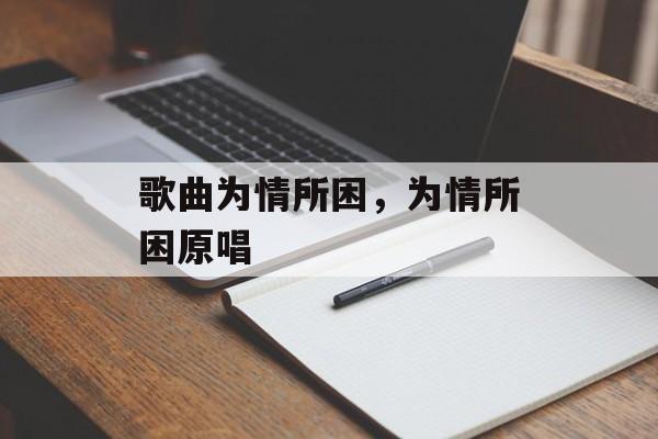 歌曲为情所困，为情所困原唱-第1张图片-